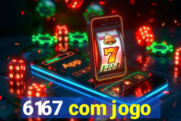 6167 com jogo